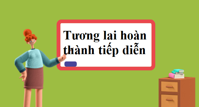 Thì tương lai hoàn thành tiếp diễn – Future Perfect Continuous